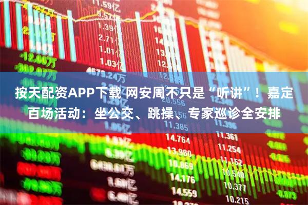 按天配资APP下载 网安周不只是“听讲”！嘉定百场活动：坐公交、跳操、专家巡诊全安排