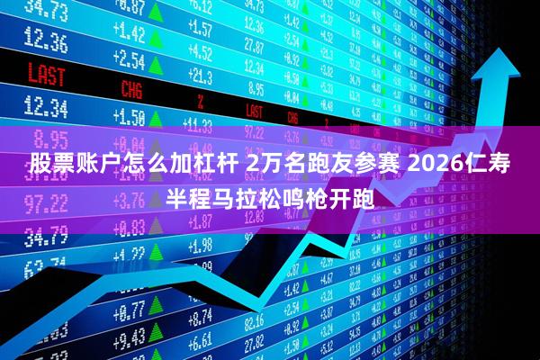 股票账户怎么加杠杆 2万名跑友参赛 2026仁寿半程马拉松鸣枪开跑