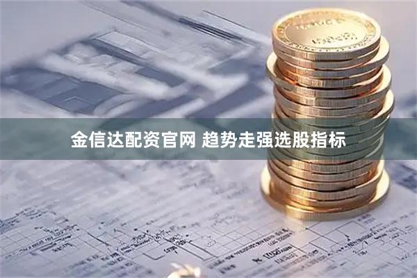 金信达配资官网 趋势走强选股指标