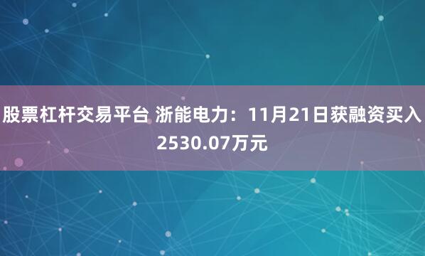 股票杠杆交易平台 浙能电力:11月21日获融资买入2530.07万元
