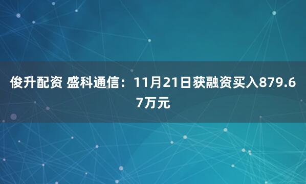 俊升配资 盛科通信:11月21日获融资买入879.67万元