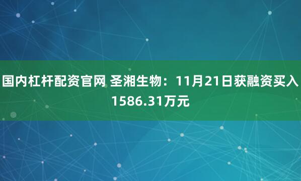 国内杠杆配资官网 圣湘生物：11月21日获融资买入1586.31万元