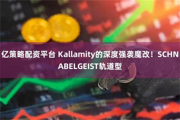 亿策略配资平台 Kallamity的深度强袭魔改！SCHNABELGEIST轨道型