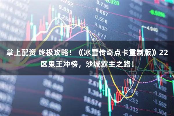 掌上配资 终极攻略！《冰雪传奇点卡重制版》22区鬼王冲榜，沙城霸主之路！