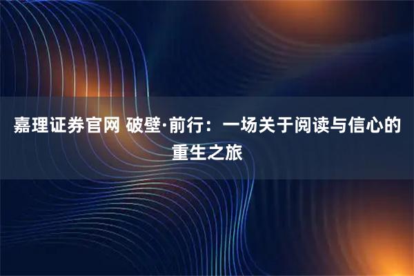 嘉理证券官网 破壁·前行：一场关于阅读与信心的重生之旅